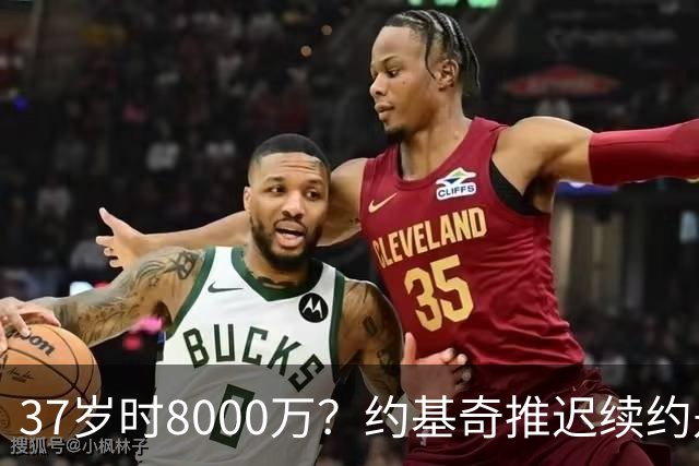 37岁时8000万？约基奇推迟续约是想明夏多拿8000万 今夏4年2.78亿